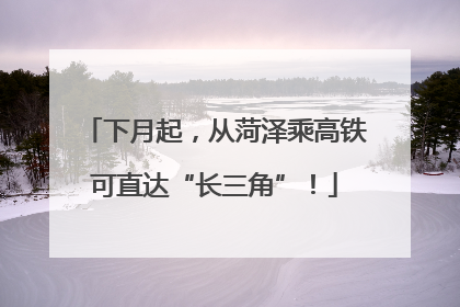 下月起，从菏泽乘高铁可直达“长三角”！
