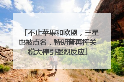 不止苹果和欧盟，三星也被点名，特朗普再挥关税大棒引强烈反应