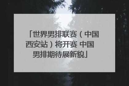 世界男排联赛（中国西安站）将开赛 中国男排期待展新貌