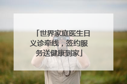 世界家庭医生日义诊牵线，签约服务送健康到家