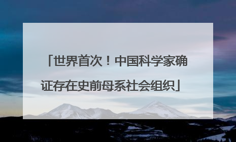 世界首次！中国科学家确证存在史前母系社会组织