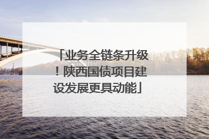 业务全链条升级！陕西国债项目建设发展更具动能