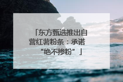东方甄选推出自营红薯粉条：承诺“绝不掺粉”