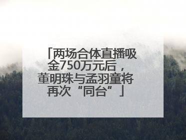 两场合体直播吸金750万元后，董明珠与孟羽童将再次“同台”