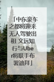 中东豪车之都将迎来无人驾驶出租 文远知行与Uber将联手布署迪拜