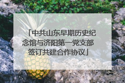 中共山东早期历史纪念馆与济阳第一党支部签订共建合作协议