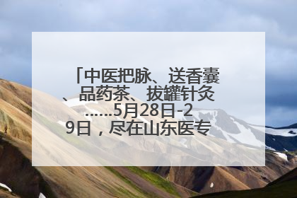 中医把脉、送香囊、品药茶、拔罐针灸……5月28日-29日，尽在山东医专附属医院中医夜市