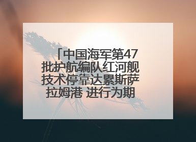 中国海军第47批护航编队红河舰技术停靠达累斯萨拉姆港 进行为期5天的补给休整