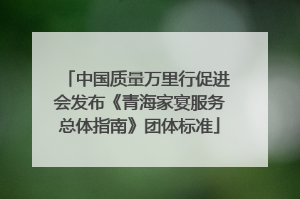 中国质量万里行促进会发布《青海家宴服务总体指南》团体标准