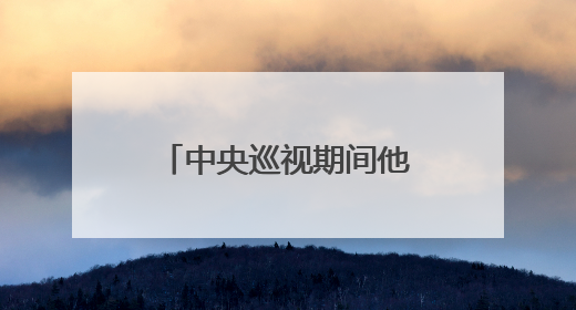 中央巡视期间他主动交代问题！上月底还参加会议