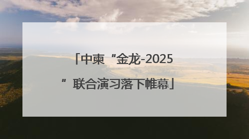 中柬“金龙-2025”联合演习落下帷幕