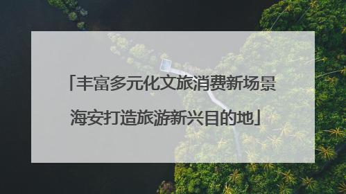丰富多元化文旅消费新场景 海安打造旅游新兴目的地
