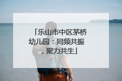 乐山市中区茅桥幼儿园：同频共振，聚力共生