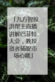 九方智投洪帮主直播讲解巴菲特大会，教投资者捕捉市场心跳