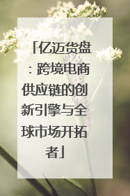 亿迈货盘：跨境电商供应链的创新引擎与全球市场开拓者
