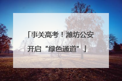 事关高考！潍坊公安开启“绿色通道”
