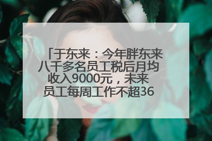 于东来：今年胖东来八千多名员工税后月均收入9000元，未来员工每周工作不超36小时，年假40天起！胖东来“店王”业绩快赶超山姆