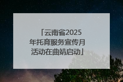 云南省2025年托育服务宣传月活动在曲靖启动
