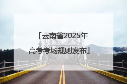 云南省2025年高考考场规则发布