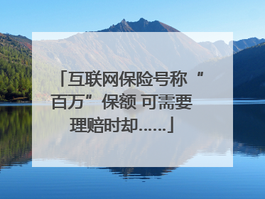 互联网保险号称“百万”保额 可需要理赔时却……