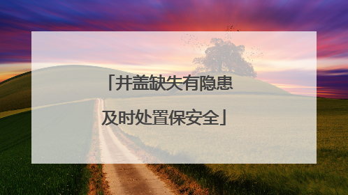 井盖缺失有隐患 及时处置保安全
