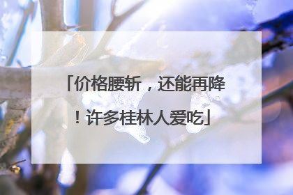 价格腰斩，还能再降！许多桂林人爱吃