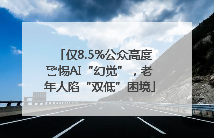 仅8.5%公众高度警惕AI“幻觉”，老年人陷“双低”困境