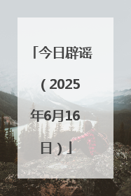 今日辟谣（2025年6月16日）