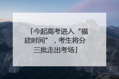 今起高考进入“福建时间”，考生将分三批走出考场