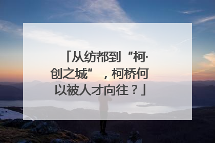 从纺都到“柯·创之城”，柯桥何以被人才向往？