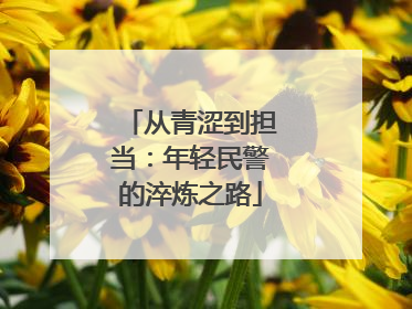 从青涩到担当：年轻民警的淬炼之路