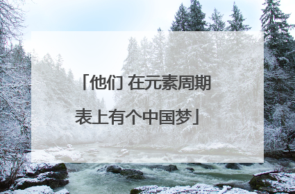他们 在元素周期表上有个中国梦