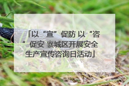 以“宣”促防 以“咨”促安 襄城区开展安全生产宣传咨询日活动