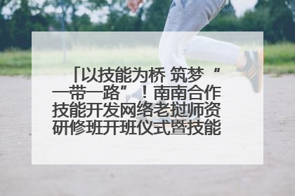 以技能为桥 筑梦“一带一路”！南南合作技能开发网络老挝师资研修班开班仪式暨技能梦工坊签约仪式举行
