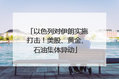 以色列对伊朗实施打击！美股、黄金、石油集体异动