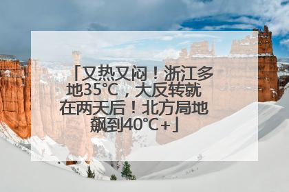 又热又闷！浙江多地35℃，大反转就在两天后！北方局地飙到40℃+