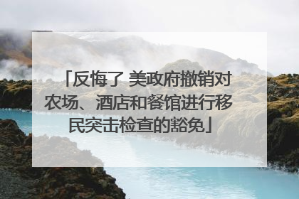反悔了 美政府撤销对农场、酒店和餐馆进行移民突击检查的豁免