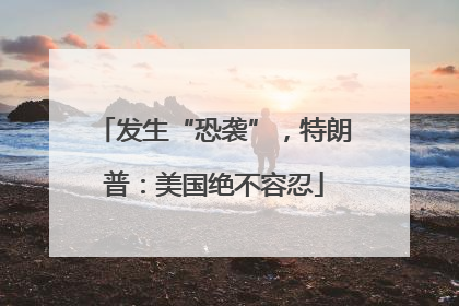 发生“恐袭”，特朗普：美国绝不容忍