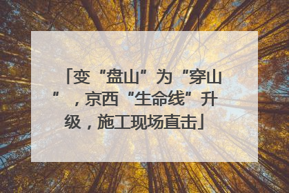 变“盘山”为“穿山”，京西“生命线”升级，施工现场直击