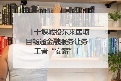 十堰城投东来居项目畅通金融服务让务工者“安薪”
