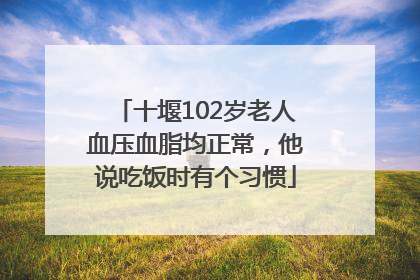 十堰102岁老人血压血脂均正常，他说吃饭时有个习惯