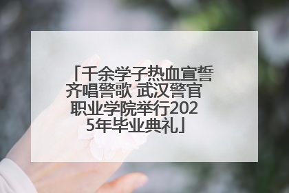 千余学子热血宣誓齐唱警歌 武汉警官职业学院举行2025年毕业典礼