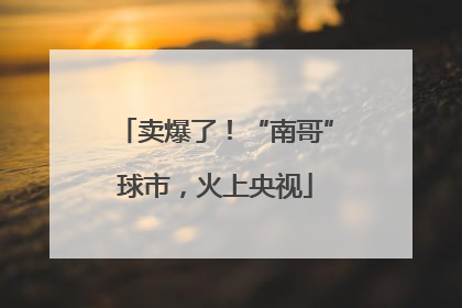 卖爆了！“南哥”球市，火上央视