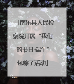 南乐县人民检察院开展“我们的节日·端午”包粽子活动