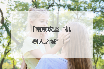 南京攻坚“机器人之城”