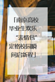 南京高校毕业生欢乐“表情包”定格校园瞬间启新程