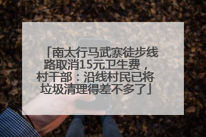 南太行马武寨徒步线路取消15元卫生费，村干部：沿线村民已将垃圾清理得差不多了