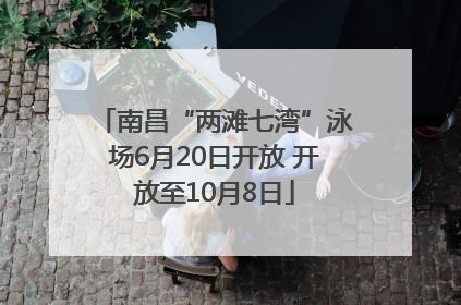 南昌“两滩七湾”泳场6月20日开放 开放至10月8日