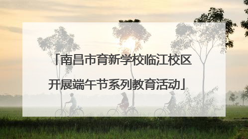 南昌市育新学校临江校区开展端午节系列教育活动