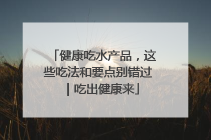 健康吃水产品，这些吃法和要点别错过｜吃出健康来